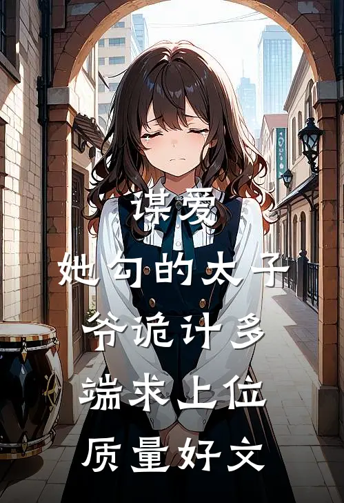 谋爱：她勾的太子爷诡计多端求上位质量好文