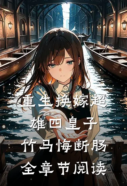 重生换嫁超雄四皇子，竹马悔断肠全章节阅读