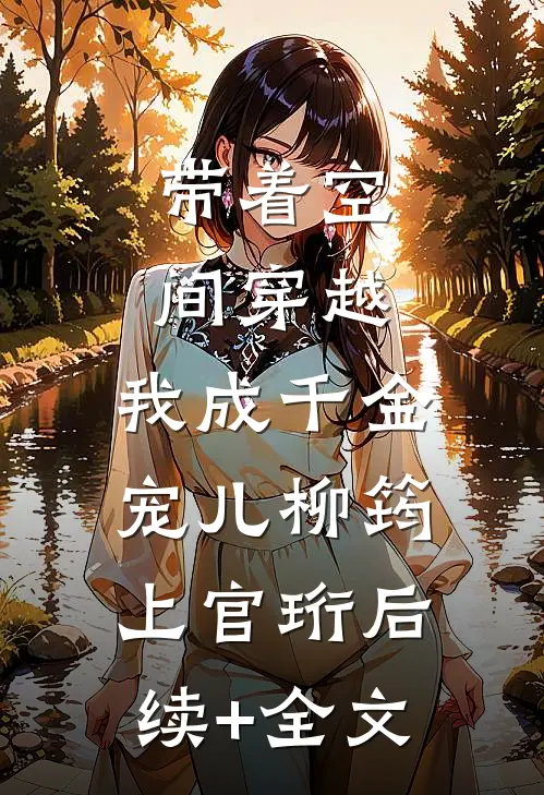 带着空间穿越，我成千金宠儿柳筠上官珩后续+全文