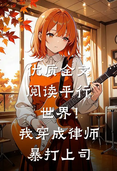 优质全文阅读平行世界！我穿成律师暴打上司