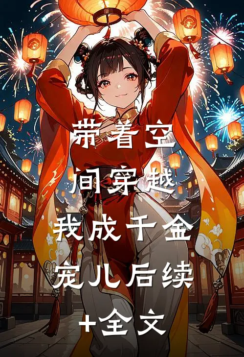带着空间穿越，我成千金宠儿后续+全文