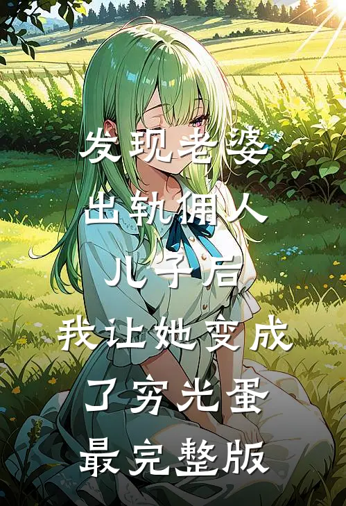 发现老婆出轨佣人儿子后，我让她变成了穷光蛋最完整版