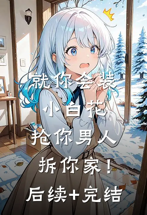 就你会装小白花，抢你男人拆你家！后续+完结