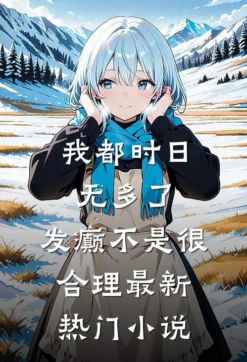 我都时日无多了，发癫不是很合理最新热门小说
