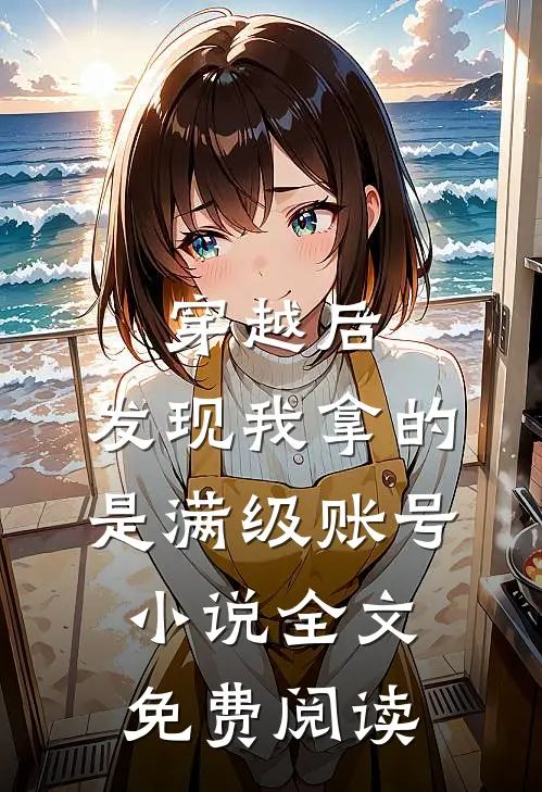 穿越后，发现我拿的是满级账号小说全文免费阅读