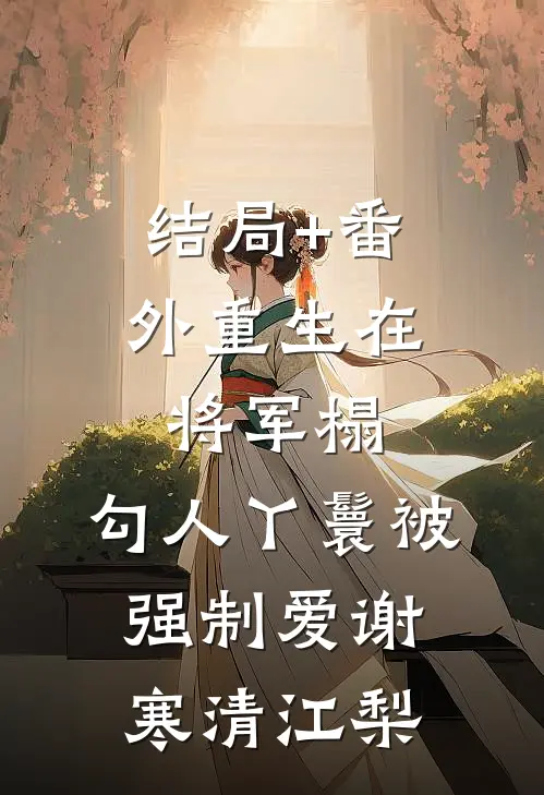 结局+番外重生在将军榻，勾人丫鬟被强制爱谢寒清江梨