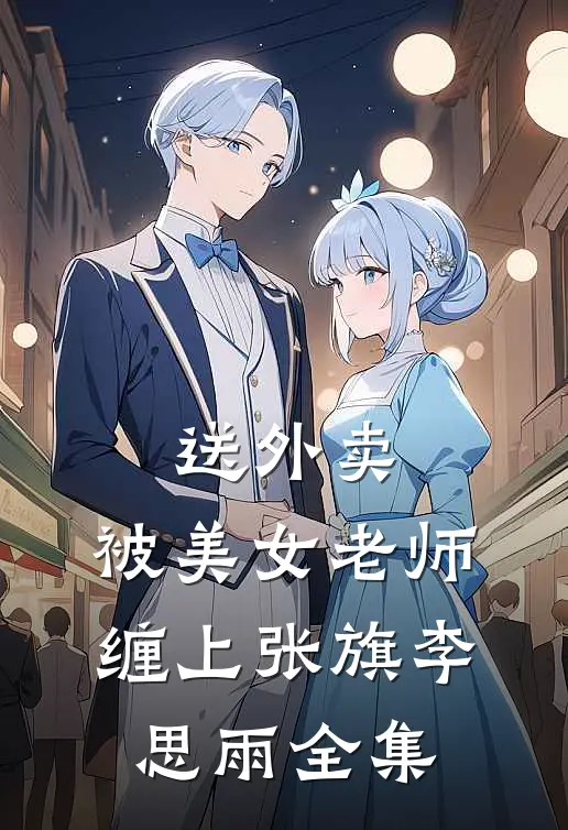 送外卖，被美女老师缠上张旗李思雨全集