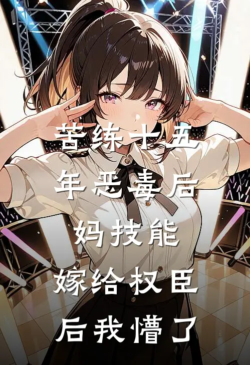 苦练十五年恶毒后妈技能，嫁给权臣后我懵了