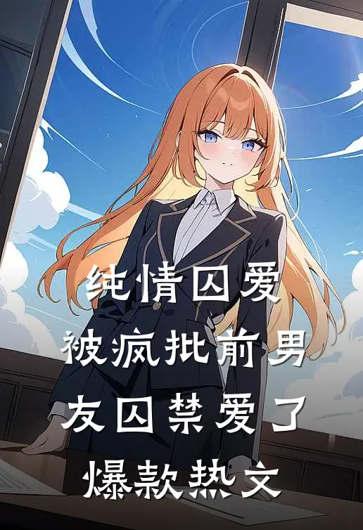 纯情囚爱：被疯批前男友囚禁爱了爆款热文