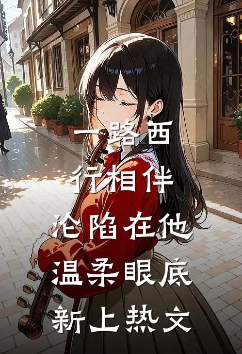 一路西行相伴，沦陷在他温柔眼底新上热文