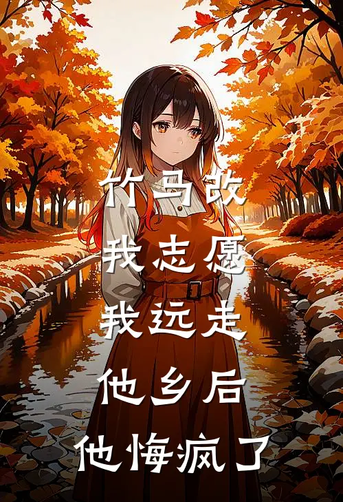 竹马改我志愿，我远走他乡后，他悔疯了