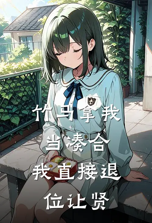 竹马拿我当凑合，我直接退位让贤