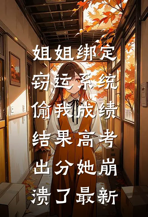 姐姐绑定窃运系统偷我成绩，结果高考出分她崩溃了最新