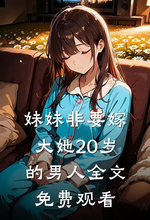妹妹非要嫁大她20岁的男人全文免费观看