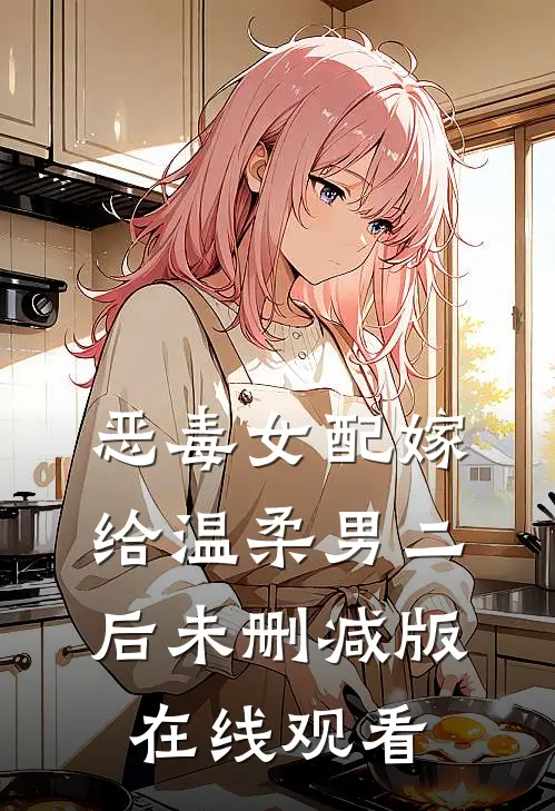 恶毒女配嫁给温柔男二后未删减版在线观看
