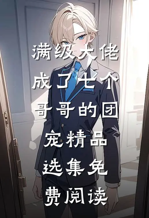 满级大佬成了七个哥哥的团宠精品选集免费阅读