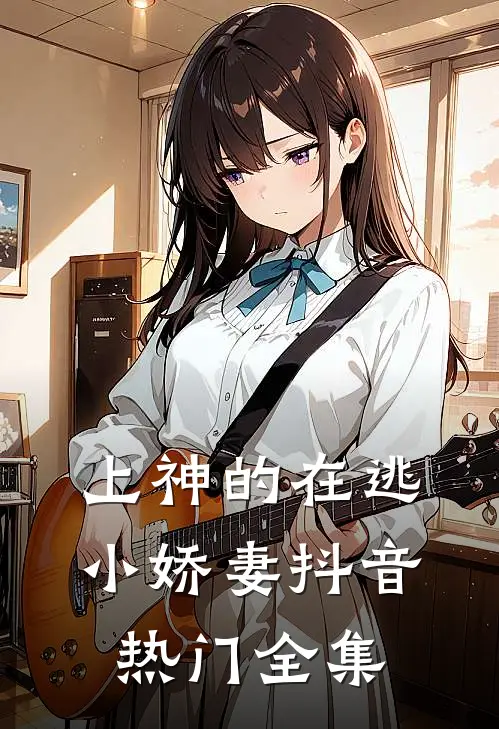 上神的在逃小娇妻抖音热门 全集