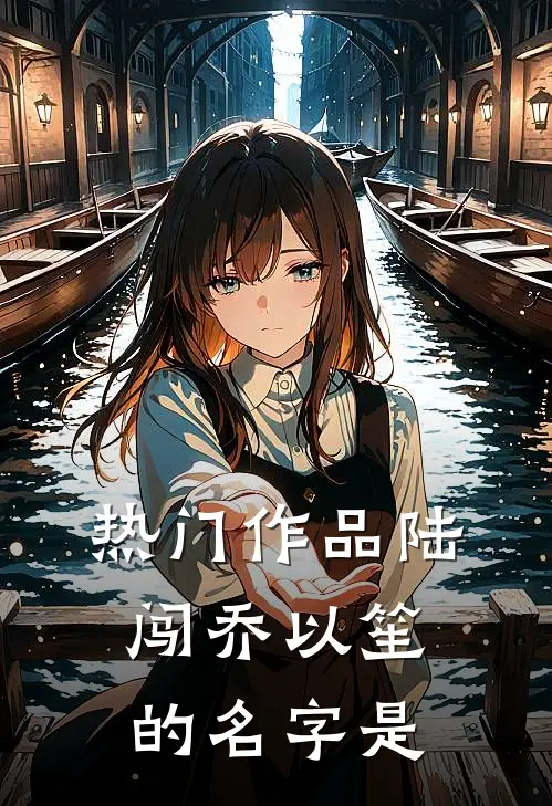 热门作品陆闯乔以笙的名字是