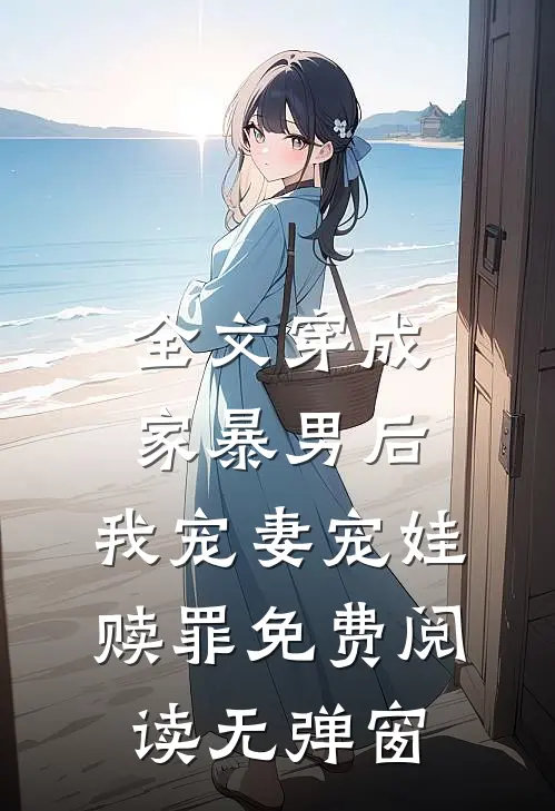 全文穿成家暴男后,我宠妻宠娃赎罪免费阅读无弹窗