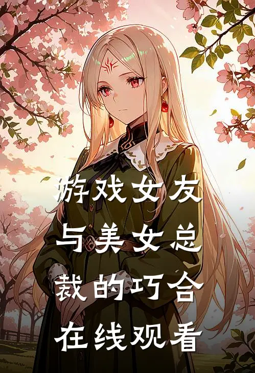 游戏女友与美女总裁的巧合在线观看