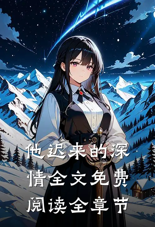 他迟来的深情全文免费阅读全章节