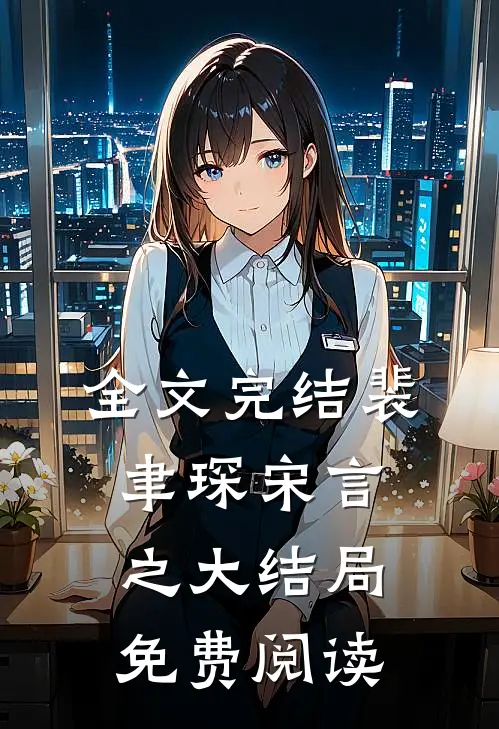全文完结裴聿琛宋言之大结局免费阅读
