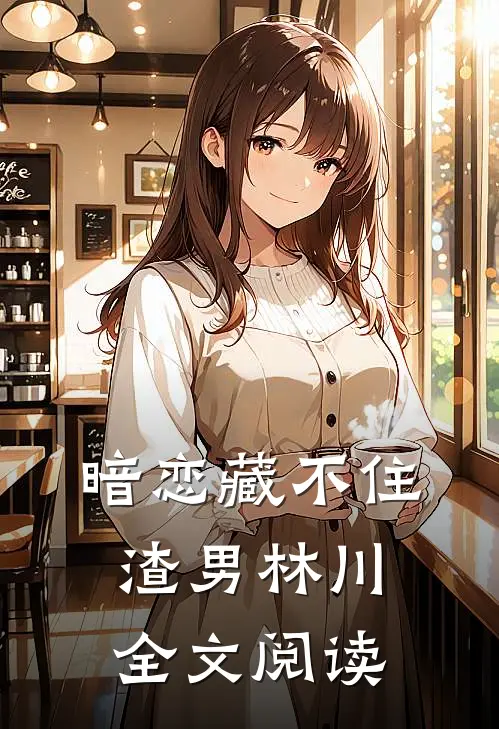 暗恋藏不住渣男林川全文阅读