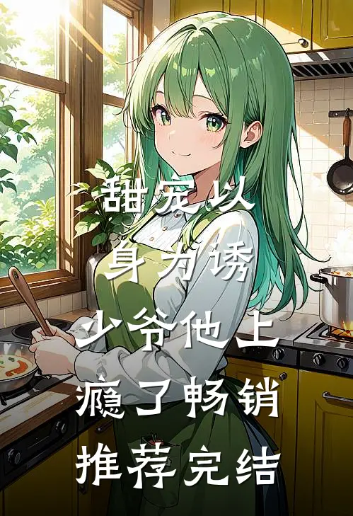 甜宠以身为诱,少爷他上瘾了畅销推荐完结