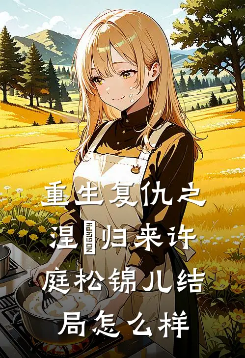 重生复仇之涅槃归来许庭松锦儿结局怎么样