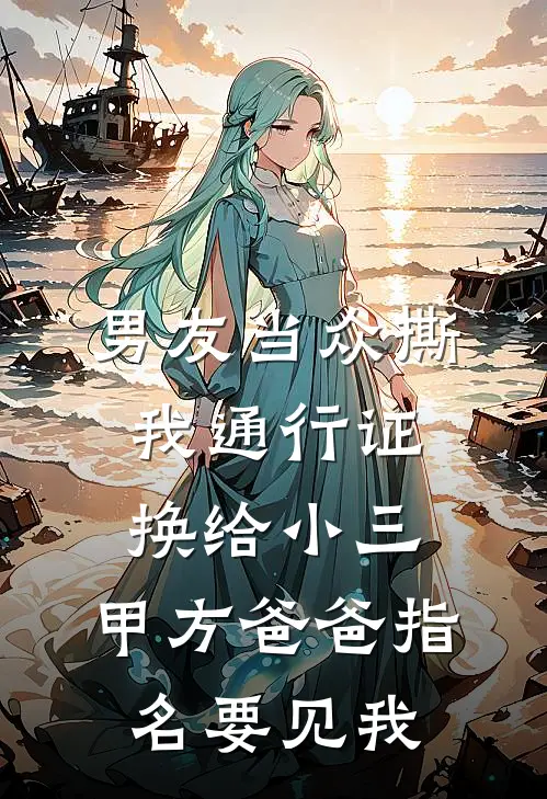 男友当众撕我通行证换给小三，甲方爸爸指名要见我