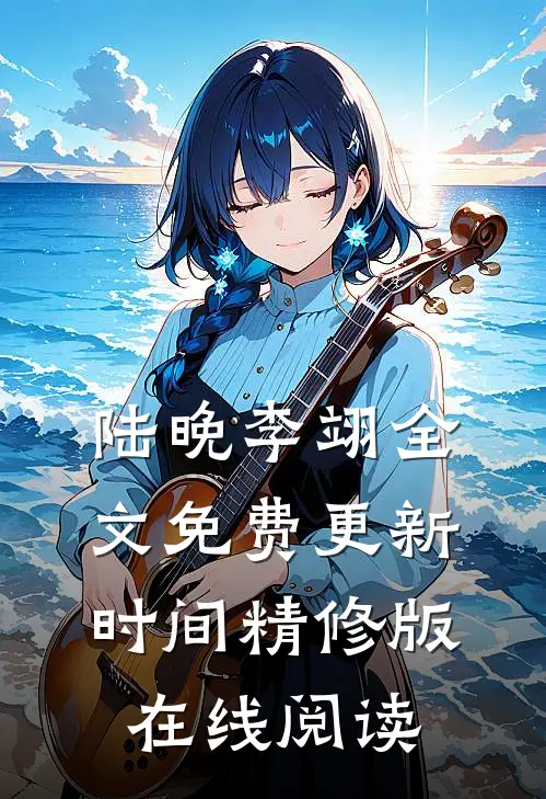 陆晚李翊全文免费更新时间精修版在线阅读