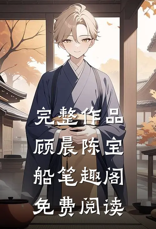 完整作品顾晨陈宝船笔趣阁免费阅读