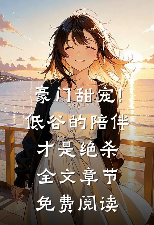 豪门甜宠!低谷的陪伴才是绝杀全文章节免费阅读
