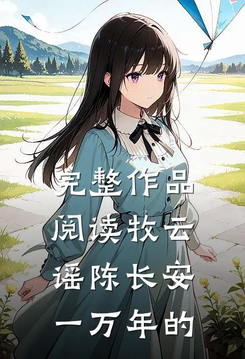 完整作品阅读牧云谣陈长安一万年的