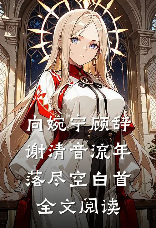 向婉宁顾辞谢清音流年落尽空白首全文阅读