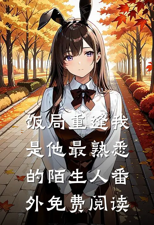 饭局重逢我是他最熟悉的陌生人番外免费阅读