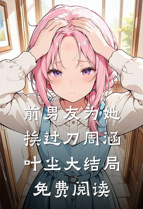前男友为她挨过刀周涵叶尘大结局免费阅读