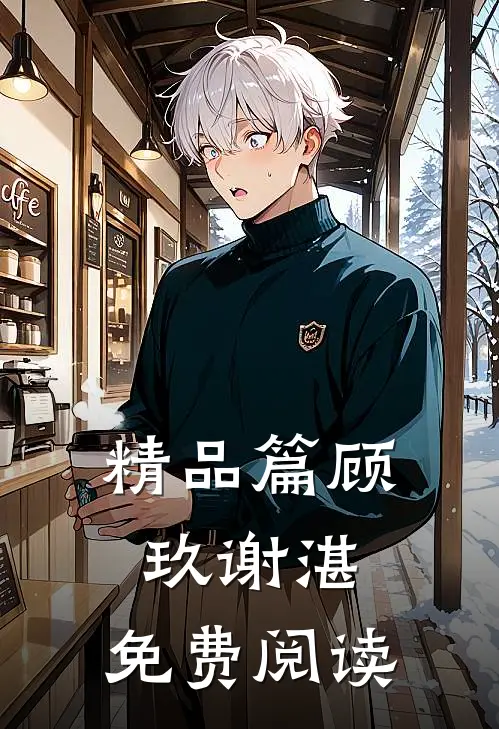 精品篇顾玖谢湛,免费阅读