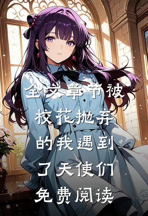 全文章节被校花抛弃的我遇到了天使们免费阅读