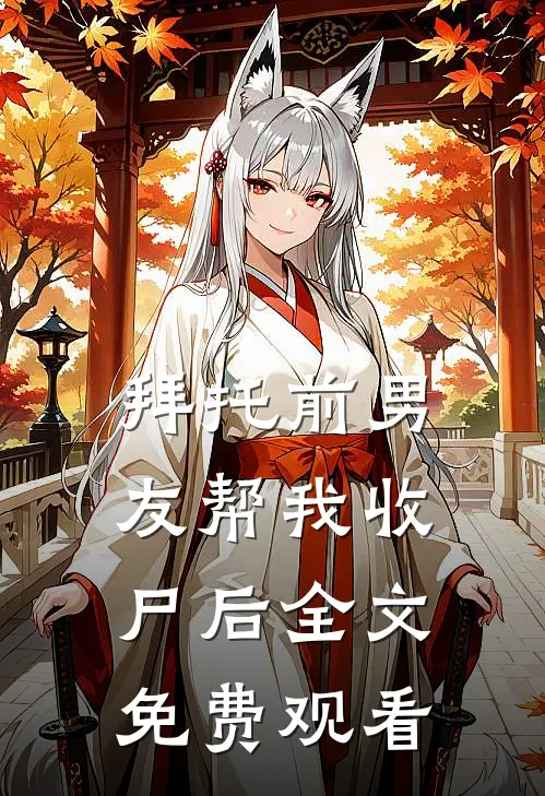 拜托前男友帮我收尸后全文免费观看