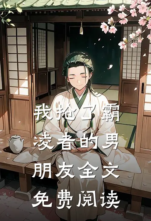 我抢了霸凌者的男朋友全文免费阅读