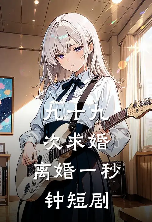 九十九次求婚,离婚一秒钟短剧