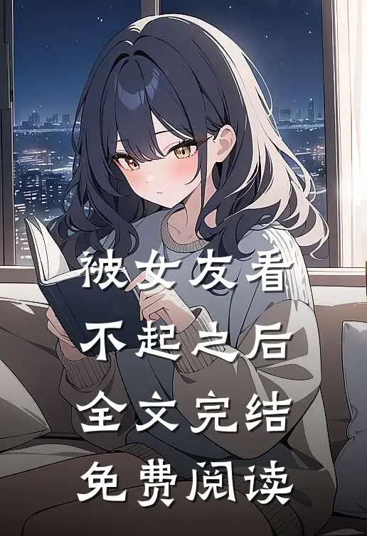 被女友看不起之后全文完结免费阅读
