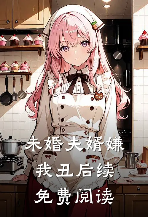 未婚夫婿嫌我丑后续免费阅读