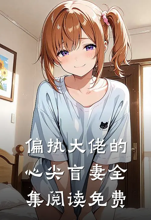 偏执大佬的心尖盲妻全集阅读免费