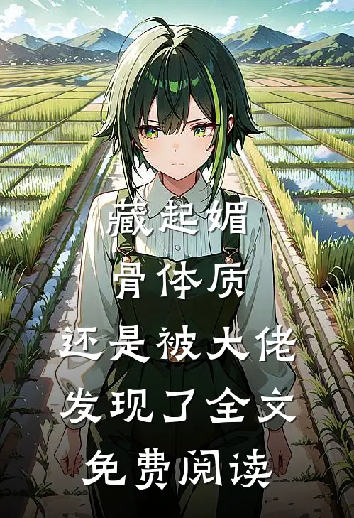 藏起媚骨体质，还是被大佬发现了全文免费阅读