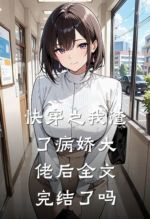 快穿之我渣了病娇大佬后全文完结了吗