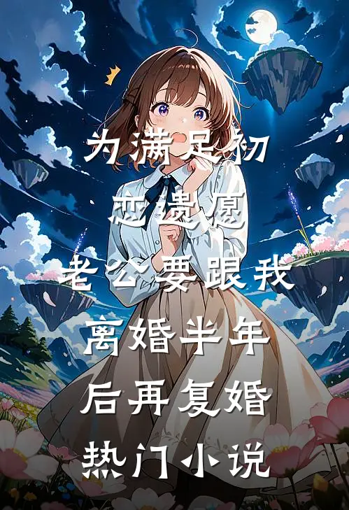 为满足初恋遗愿，老公要跟我离婚半年后再复婚热门小说