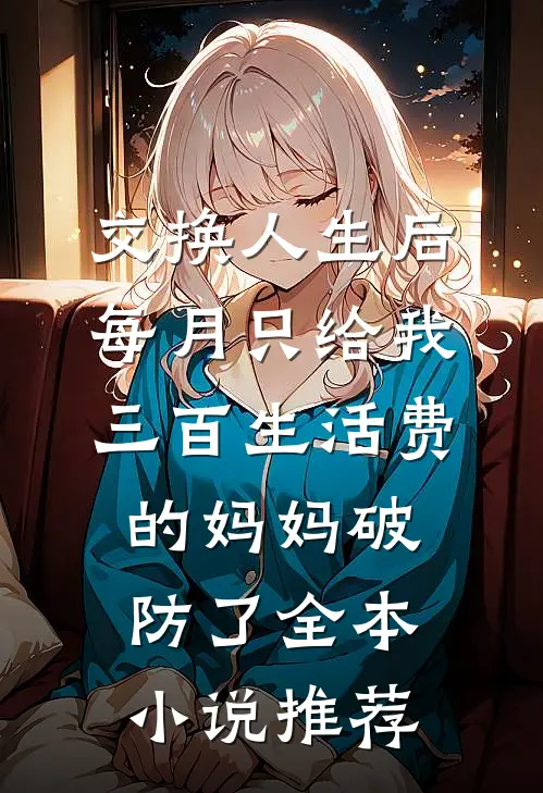 交换人生后，每月只给我三百生活费的妈妈破防了全本小说推荐