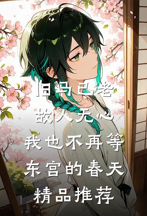 旧马已老，故人无心，我也不再等东宫的春天精品推荐